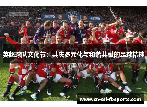 英超球队文化节:共庆多元化与和谐共融的足球精神 英超球队文化节:共庆多元化与和谐共融的足球精神