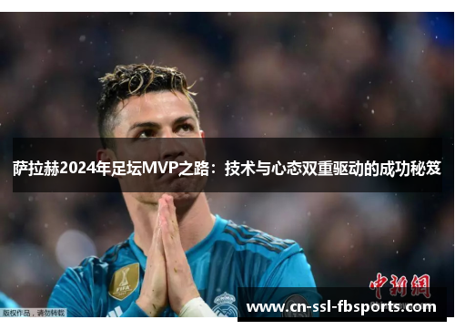 萨拉赫2024年足坛MVP之路：技术与心态双重驱动的成功秘笈