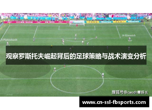 观察罗斯托夫崛起背后的足球策略与战术演变分析 观察罗斯托夫崛起背后的足球策略与战术演变分析