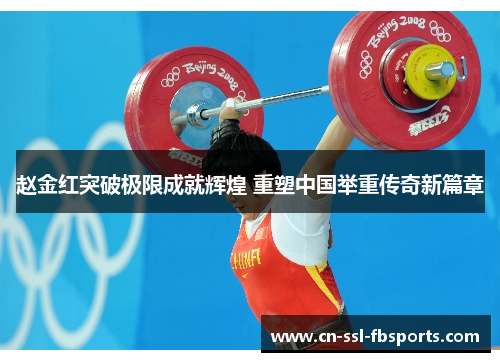 赵金红突破极限成就辉煌 重塑中国举重传奇新篇章