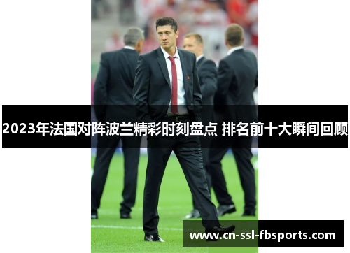 2023年法国对阵波兰精彩时刻盘点 排名前十大瞬间回顾