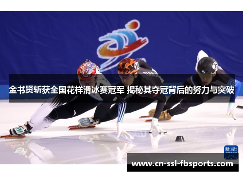 金书贤斩获全国花样滑冰赛冠军 揭秘其夺冠背后的努力与突破