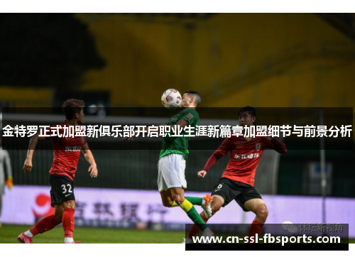 金特罗正式加盟新俱乐部开启职业生涯新篇章加盟细节与前景分析