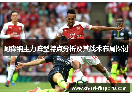 阿森纳主力阵型特点分析及其战术布局探讨