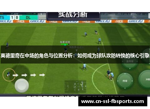 莫德里奇在中场的角色与位置分析:如何成为球队攻防转换的核心引擎 莫德里奇在中场的角色与位置分析:如何成为球队攻防转换的核心引擎