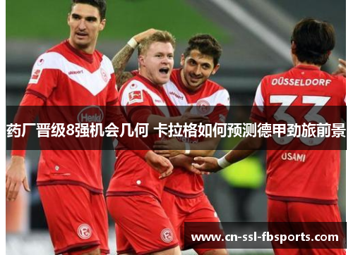 药厂晋级8强机会几何 卡拉格如何预测德甲劲旅前景 药厂晋级8强机会几何 卡拉格如何预测德甲劲旅前景