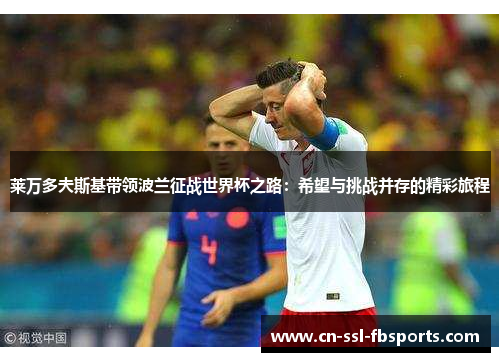 莱万多夫斯基带领波兰征战世界杯之路：希望与挑战并存的精彩旅程