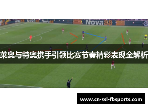 莱奥与特奥携手引领比赛节奏精彩表现全解析 莱奥与特奥携手引领比赛节奏精彩表现全解析