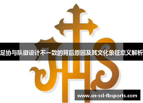 足协与队徽设计不一致的背后原因及其文化象征意义解析 足协与队徽设计不一致的背后原因及其文化象征意义解析
