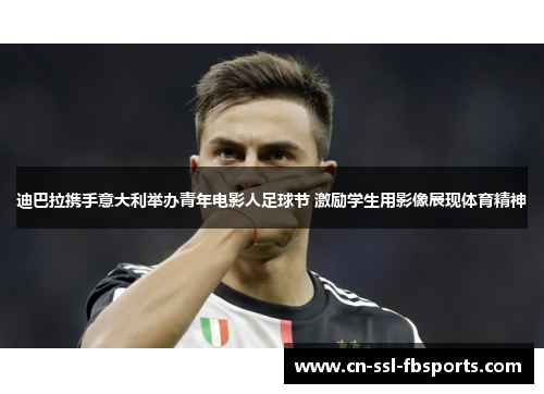 迪巴拉携手意大利举办青年电影人足球节 激励学生用影像展现体育精神