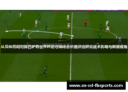 从贝林厄姆对阵巴萨看世界杯防守端综合价值评估研究战术影响与数据视角 从贝林厄姆对阵巴萨看世界杯防守端综合价值评估研究战术影响与数据视角