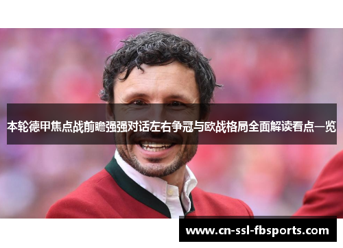 本轮德甲焦点战前瞻强强对话左右争冠与欧战格局全面解读看点一览 本轮德甲焦点战前瞻强强对话左右争冠与欧战格局全面解读看点一览