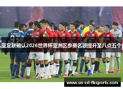 亚足联确认2026世界杯亚洲区参赛名额提升至八点五个