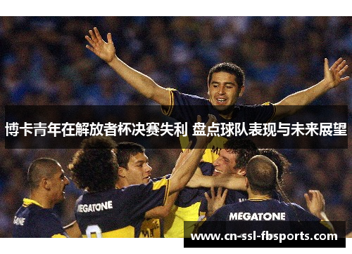 博卡青年在解放者杯决赛失利 盘点球队表现与未来展望 博卡青年在解放者杯决赛失利 盘点球队表现与未来展望