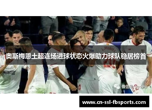 奥斯梅恩土超连场进球状态火爆助力球队稳居榜首 奥斯梅恩土超连场进球状态火爆助力球队稳居榜首