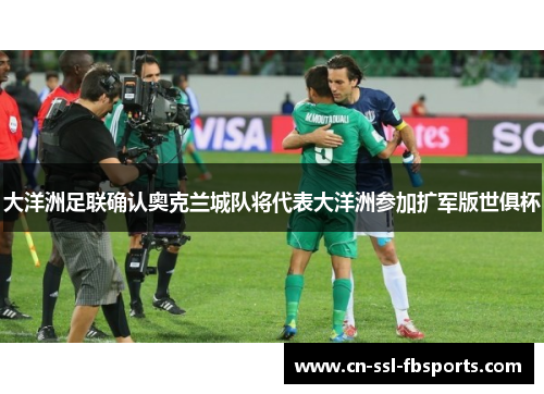 大洋洲足联确认奥克兰城队将代表大洋洲参加扩军版世俱杯 大洋洲足联确认奥克兰城队将代表大洋洲参加扩军版世俱杯