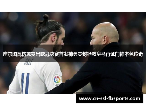 库尔图瓦伤愈复出欧冠决赛首发神勇零封拯救皇马再证门神本色传奇