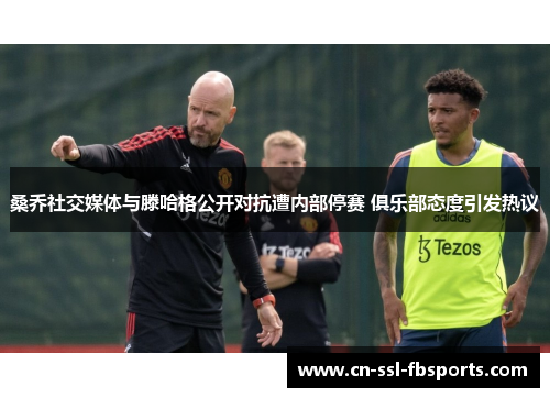 桑乔社交媒体与滕哈格公开对抗遭内部停赛 俱乐部态度引发热议