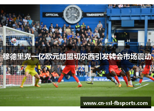 穆德里克一亿欧元加盟切尔西引发转会市场震动 穆德里克一亿欧元加盟切尔西引发转会市场震动