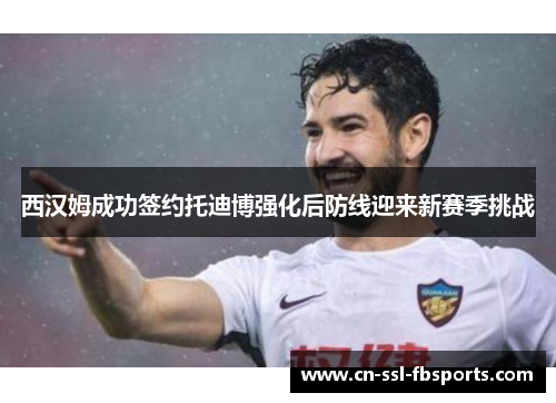 西汉姆成功签约托迪博强化后防线迎来新赛季挑战