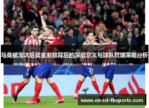 马竞被淘汰后奖金发放背后的深层意义与球队管理策略分析