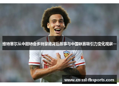维特塞尔从中超转会多特蒙德背后故事与中国联赛吸引力变化观察一 维特塞尔从中超转会多特蒙德背后故事与中国联赛吸引力变化观察一