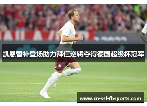 凯恩替补登场助力拜仁逆转夺得德国超级杯冠军 凯恩替补登场助力拜仁逆转夺得德国超级杯冠军